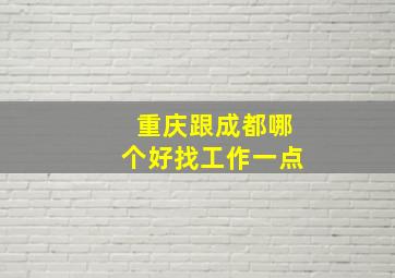 重庆跟成都哪个好找工作一点