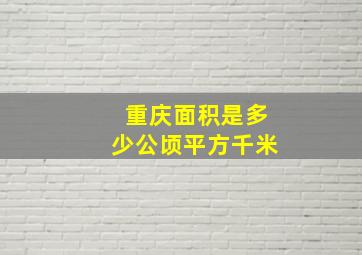 重庆面积是多少公顷平方千米