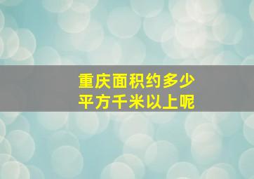 重庆面积约多少平方千米以上呢