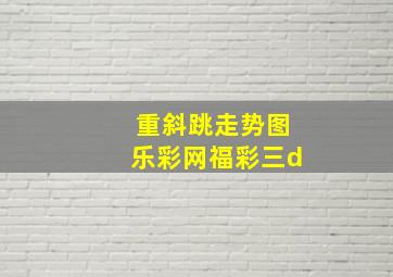 重斜跳走势图乐彩网福彩三d