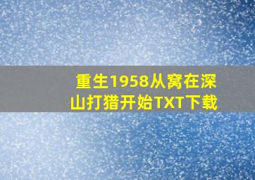 重生1958从窝在深山打猎开始TXT下载