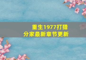 重生1977打猎分家最新章节更新