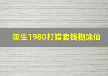 重生1980打猎卖钱糊涂仙