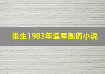 重生1983年造军舰的小说