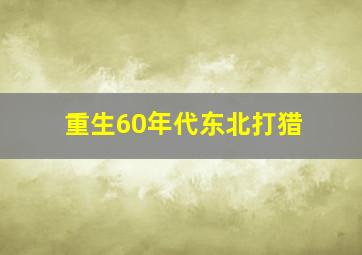 重生60年代东北打猎