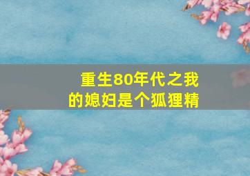 重生80年代之我的媳妇是个狐狸精