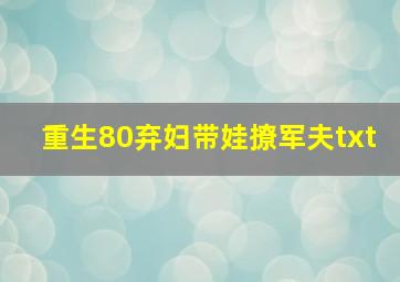 重生80弃妇带娃撩军夫txt