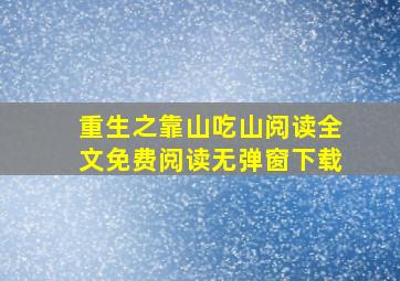 重生之靠山吃山阅读全文免费阅读无弹窗下载