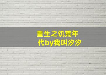 重生之饥荒年代by我叫汐汐