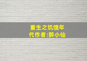 重生之饥饿年代作者:醉小仙