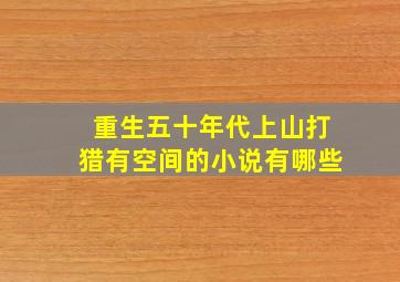 重生五十年代上山打猎有空间的小说有哪些