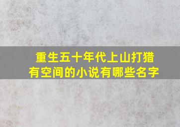 重生五十年代上山打猎有空间的小说有哪些名字