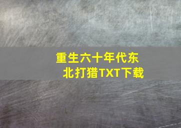 重生六十年代东北打猎TXT下载