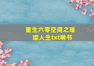 重生六零空间之璀璨人生txt啃书