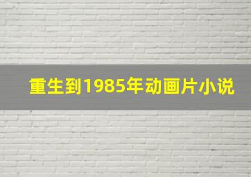 重生到1985年动画片小说