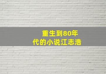 重生到80年代的小说江志浩