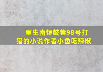 重生南锣鼓巷98号打猎的小说作者小鱼吃辣椒