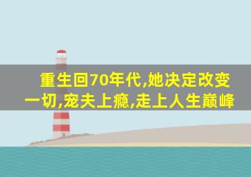 重生回70年代,她决定改变一切,宠夫上瘾,走上人生巅峰