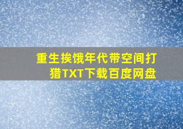 重生挨饿年代带空间打猎TXT下载百度网盘