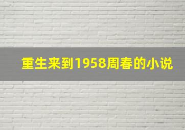 重生来到1958周春的小说