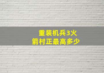 重装机兵3火箭村正最高多少