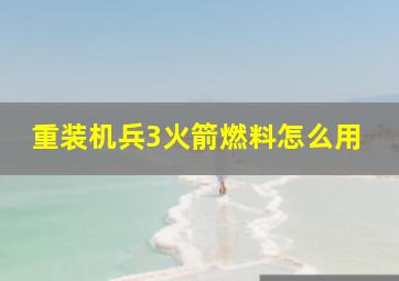 重装机兵3火箭燃料怎么用