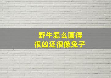 野牛怎么画得很凶还很像兔子