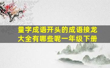 量字成语开头的成语接龙大全有哪些呢一年级下册