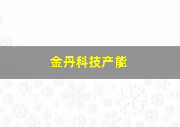 金丹科技产能