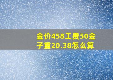 金价458工费50金子重20.38怎么算