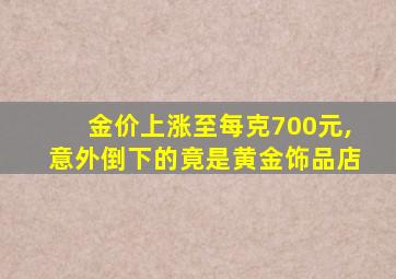 金价上涨至每克700元,意外倒下的竟是黄金饰品店