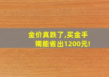 金价真跌了,买金手镯能省出1200元!