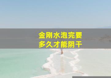 金刚水泡完要多久才能阴干