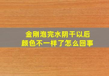 金刚泡完水阴干以后颜色不一样了怎么回事