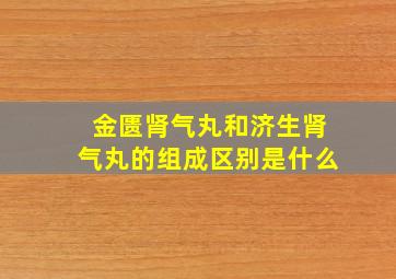 金匮肾气丸和济生肾气丸的组成区别是什么