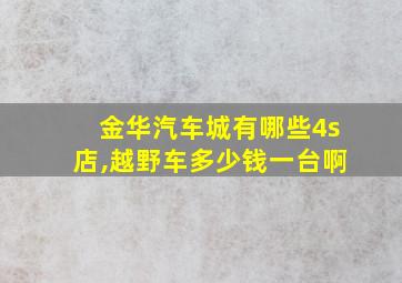 金华汽车城有哪些4s店,越野车多少钱一台啊