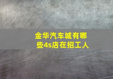 金华汽车城有哪些4s店在招工人