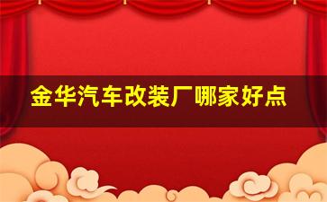 金华汽车改装厂哪家好点