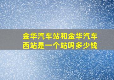 金华汽车站和金华汽车西站是一个站吗多少钱