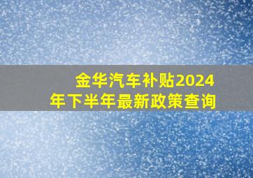 金华汽车补贴2024年下半年最新政策查询