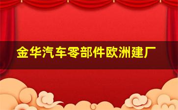 金华汽车零部件欧洲建厂