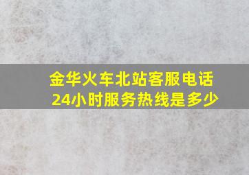 金华火车北站客服电话24小时服务热线是多少