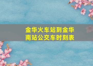 金华火车站到金华南站公交车时刻表