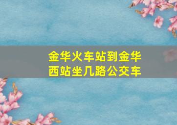 金华火车站到金华西站坐几路公交车