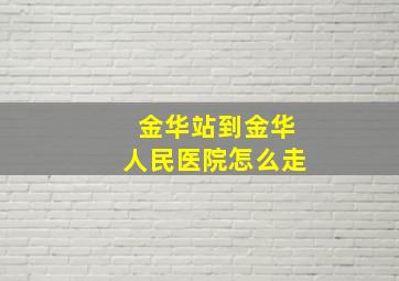 金华站到金华人民医院怎么走