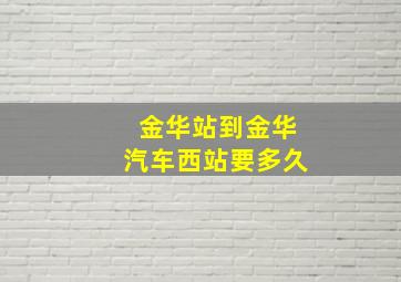 金华站到金华汽车西站要多久