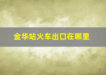 金华站火车出口在哪里