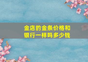 金店的金条价格和银行一样吗多少钱