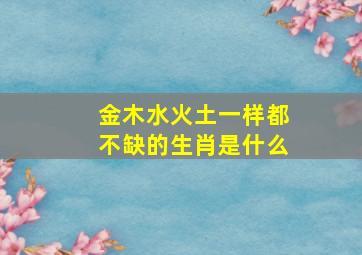 金木水火土一样都不缺的生肖是什么