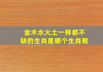 金木水火土一样都不缺的生肖是哪个生肖呢